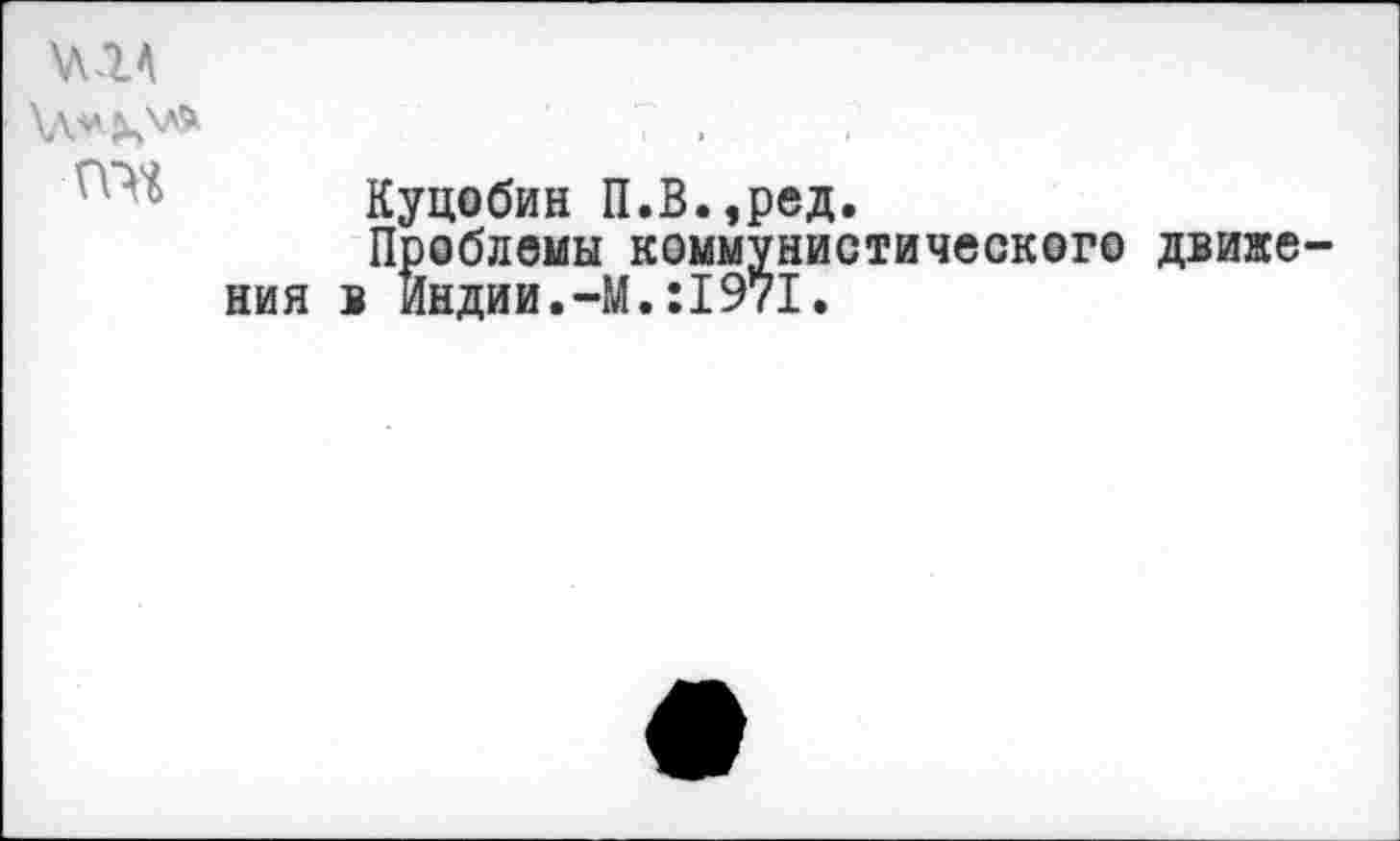 ﻿\\-1А

Куцобин П.В.,ред.
Проблемы коммунистического движения в Индии.-М.:1971.